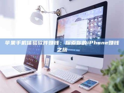仁寿苹果手机体验软件赚钱：探索你的iPhone赚钱之旅