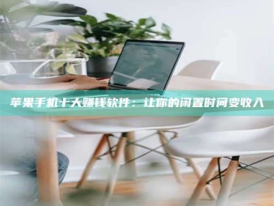 仁寿苹果手机十大赚钱软件：让你的闲置时间变收入