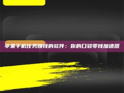 仁寿苹果手机任务赚钱的软件：你的口袋零钱加速器