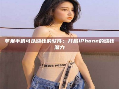 仁寿苹果手机可以赚钱的软件：开启iPhone的赚钱潜力