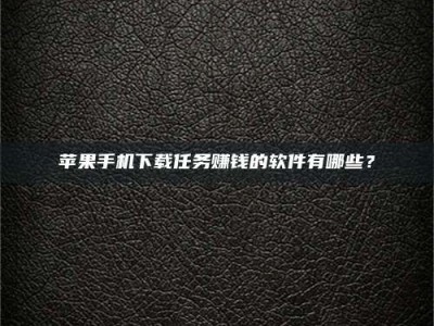 仁寿苹果手机下载任务赚钱的软件有哪些？