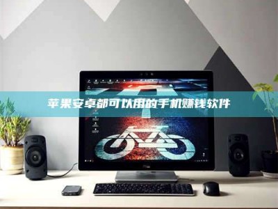 仁寿苹果安卓都可以用的手机赚钱软件