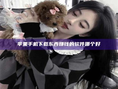 仁寿苹果手机下载东西赚钱的软件哪个好